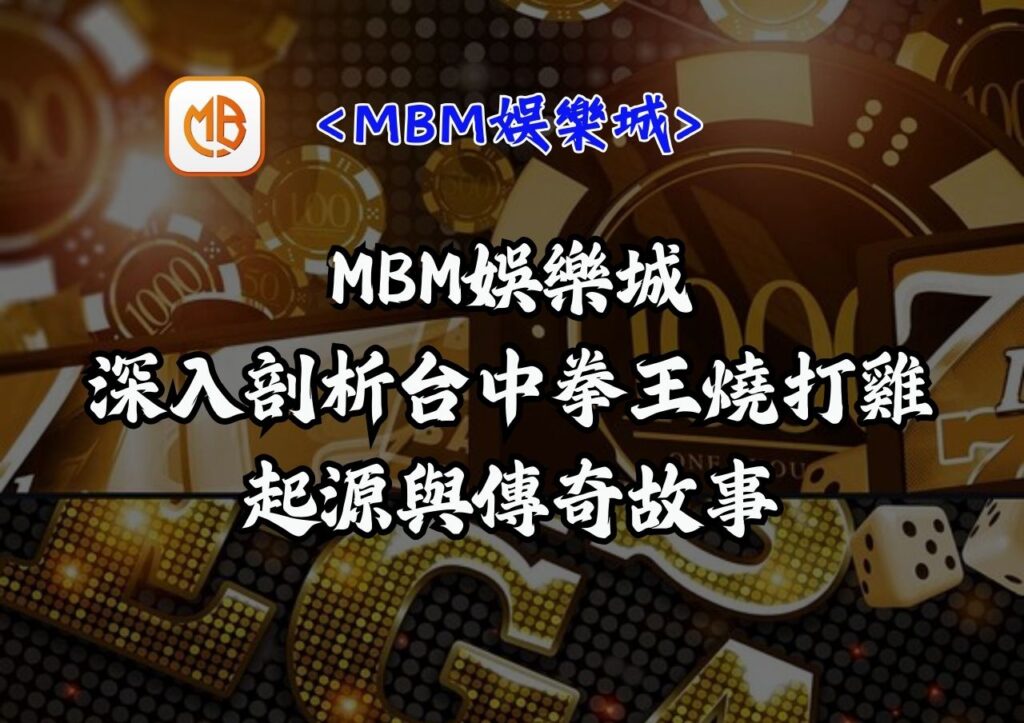 【MBM娛樂城】深入剖析台中拳王燒打雞的起源與傳奇故事 1 【MBM娛樂城】深入剖析台中拳王燒打雞的起源與傳奇故事