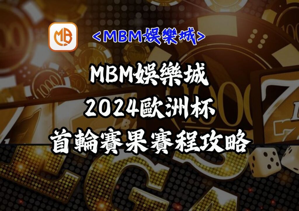2024歐洲杯首輪賽果及賽程攻略 – MBM娛樂城